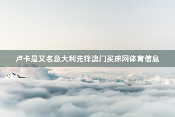卢卡是又名意大利先锋澳门买球网体育信息