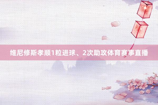 维尼修斯孝顺1粒进球、2次助攻体育赛事直播