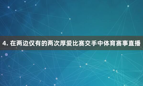 4. 在两边仅有的两次厚爱比赛交手中体育赛事直播