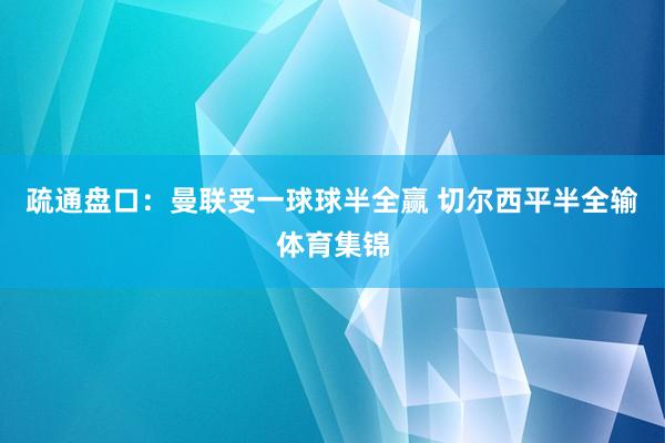 疏通盘口：曼联受一球球半全赢 切尔西平半全输体育集锦
