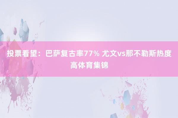 投票看望：巴萨复古率77% 尤文vs那不勒斯热度高体育集锦