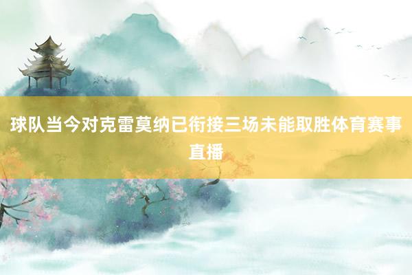 球队当今对克雷莫纳已衔接三场未能取胜体育赛事直播