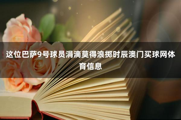 这位巴萨9号球员涓滴莫得浪掷时辰澳门买球网体育信息