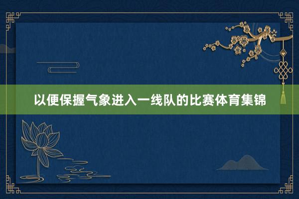以便保握气象进入一线队的比赛体育集锦