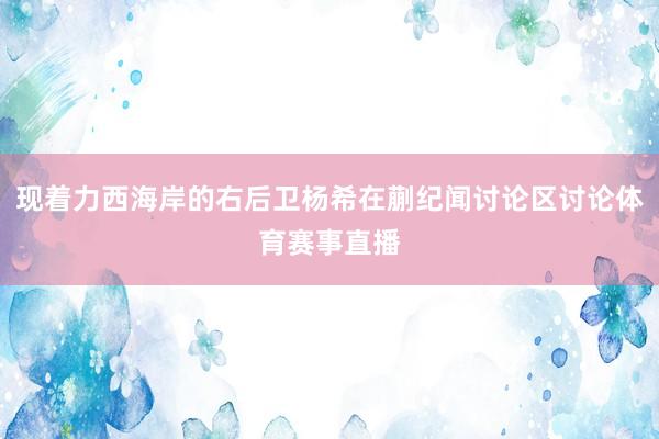 现着力西海岸的右后卫杨希在蒯纪闻讨论区讨论体育赛事直播