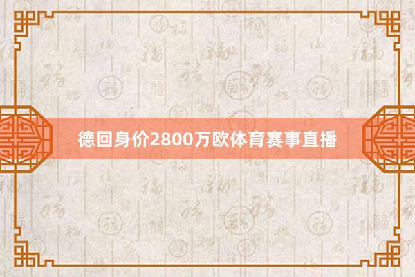 德回身价2800万欧体育赛事直播
