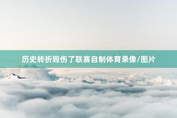 历史转折毁伤了联赛自制体育录像/图片
