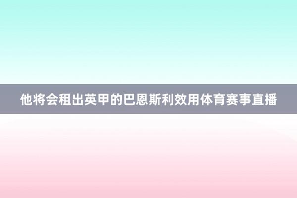 他将会租出英甲的巴恩斯利效用体育赛事直播