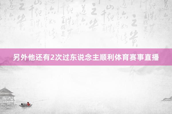 另外他还有2次过东说念主顺利体育赛事直播