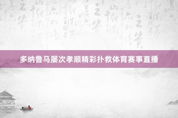 多纳鲁马屡次孝顺精彩扑救体育赛事直播
