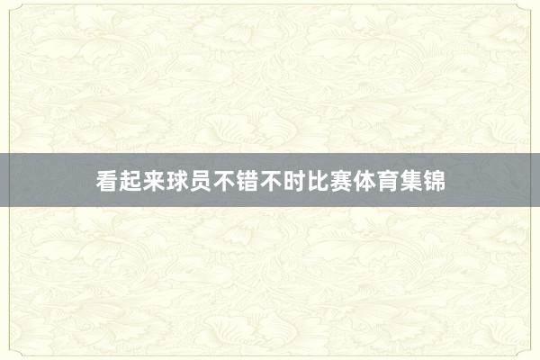 看起来球员不错不时比赛体育集锦
