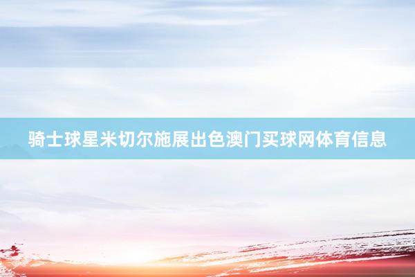 骑士球星米切尔施展出色澳门买球网体育信息