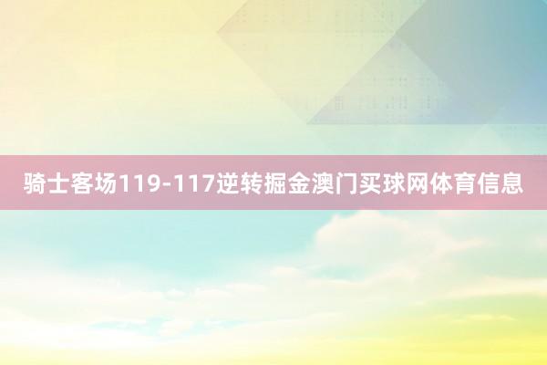 骑士客场119-117逆转掘金澳门买球网体育信息