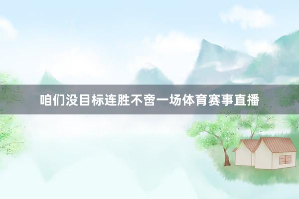 咱们没目标连胜不啻一场体育赛事直播
