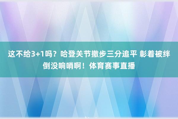 这不给3+1吗？哈登关节撤步三分追平 彰着被绊倒没响哨啊！体育赛事直播