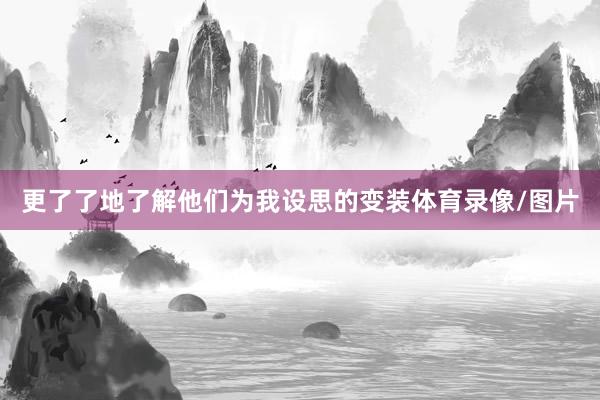 更了了地了解他们为我设思的变装体育录像/图片