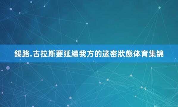 錫路.古拉斯要延續我方的邃密狀態体育集锦