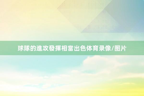 球隊的進攻發揮相當出色体育录像/图片