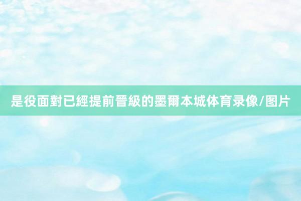 是役面對已經提前晉級的墨爾本城体育录像/图片