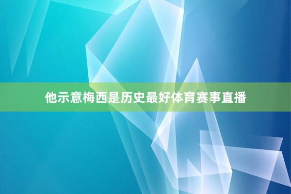 他示意梅西是历史最好体育赛事直播