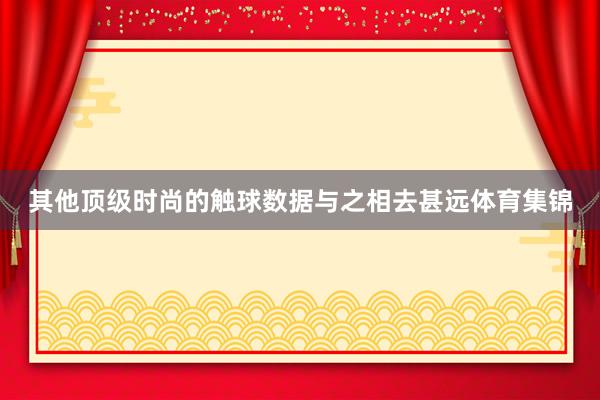 其他顶级时尚的触球数据与之相去甚远体育集锦
