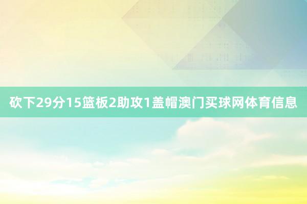 砍下29分15篮板2助攻1盖帽澳门买球网体育信息