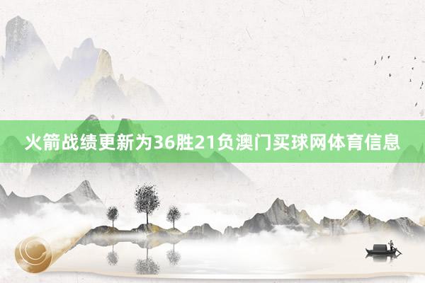 火箭战绩更新为36胜21负澳门买球网体育信息