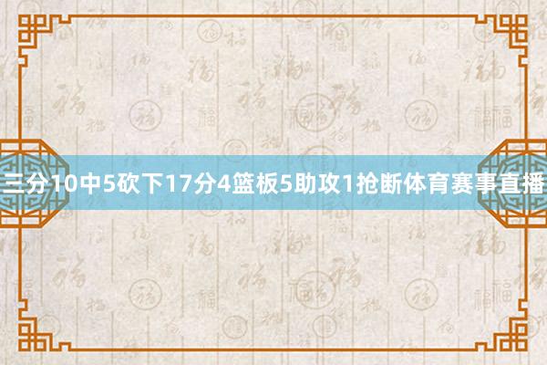 三分10中5砍下17分4篮板5助攻1抢断体育赛事直播