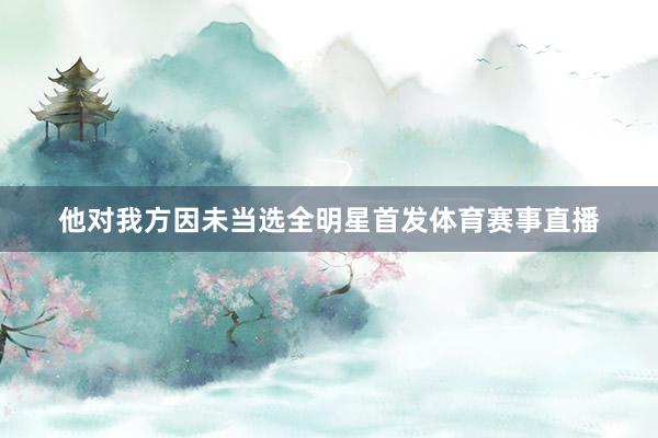 他对我方因未当选全明星首发体育赛事直播