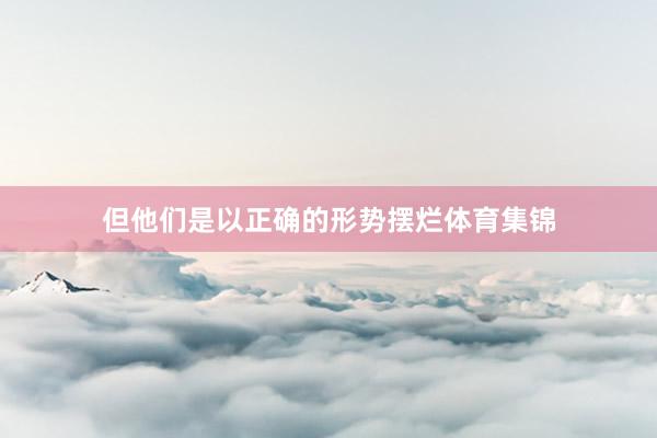 但他们是以正确的形势摆烂体育集锦