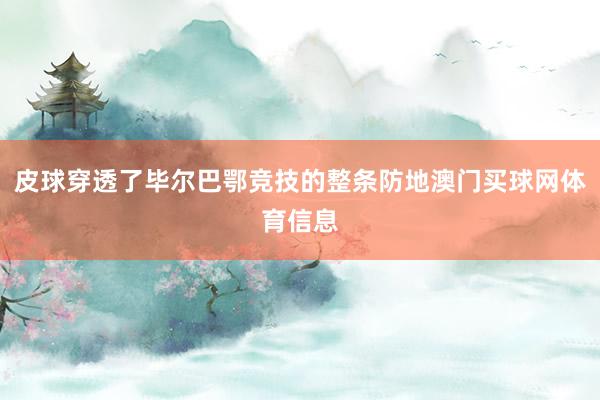 皮球穿透了毕尔巴鄂竞技的整条防地澳门买球网体育信息
