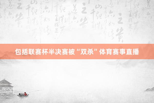 包括联赛杯半决赛被“双杀”体育赛事直播