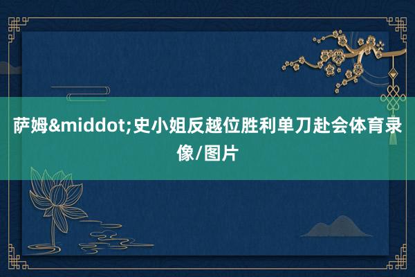 萨姆&middot;史小姐反越位胜利单刀赴会体育录像/图片
