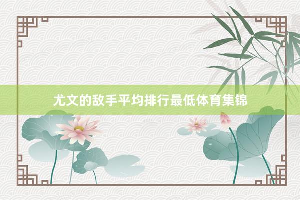 尤文的敌手平均排行最低体育集锦