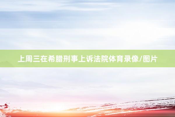 上周三在希腊刑事上诉法院体育录像/图片